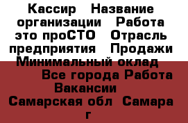 Кассир › Название организации ­ Работа-это проСТО › Отрасль предприятия ­ Продажи › Минимальный оклад ­ 8 840 - Все города Работа » Вакансии   . Самарская обл.,Самара г.